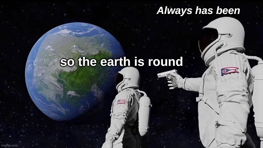 big brain meme | Always has been; so the earth is round | image tagged in memes,always has been | made w/ Imgflip meme maker