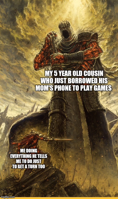 Fantasy Painting | MY 5 YEAR OLD COUSIN WHO JUST BORROWED HIS MOM'S PHONE TO PLAY GAMES; ME DOING EVERYTHING HE TELLS ME TO DO JUST TO GET A TURN TOO | image tagged in fantasy painting | made w/ Imgflip meme maker