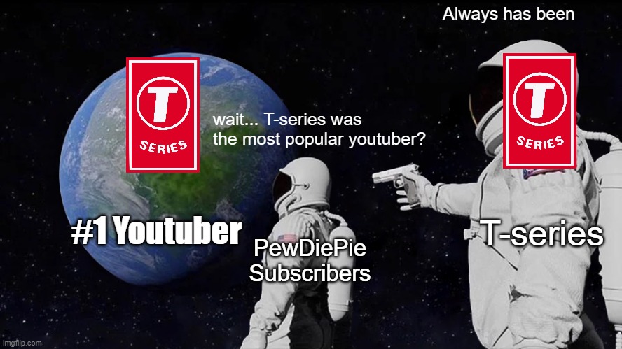 Always Has Been Meme | Always has been; wait... T-series was the most popular youtuber? #1 Youtuber; T-series; PewDiePie Subscribers | image tagged in memes,always has been | made w/ Imgflip meme maker