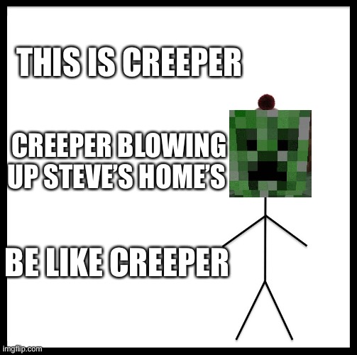 This is Creeper | THIS IS CREEPER; CREEPER BLOWING UP STEVE’S HOME’S; BE LIKE CREEPER | image tagged in this is bob | made w/ Imgflip meme maker