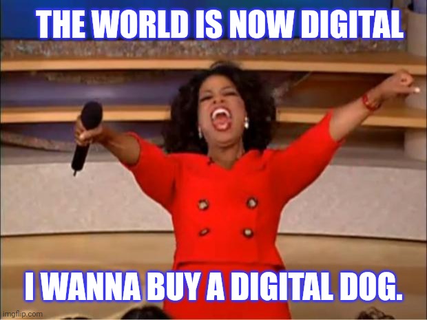 Oprah You Get A Meme | THE WORLD IS NOW DIGITAL; I WANNA BUY A DIGITAL DOG. | image tagged in memes,oprah you get a | made w/ Imgflip meme maker