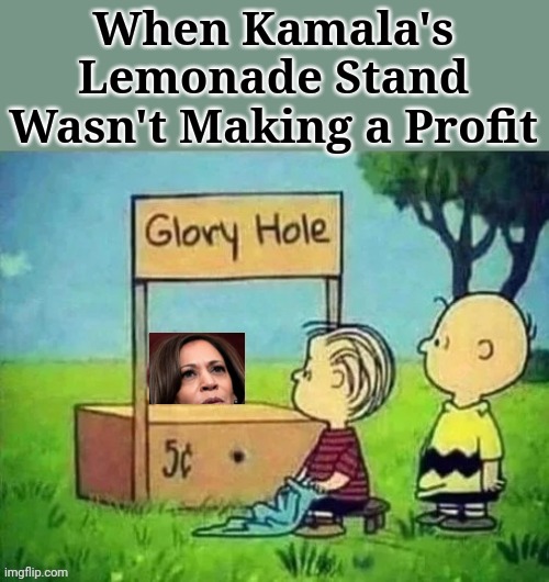 When Kamala's Lemonade Stand Wasn't Making a Profit | When Kamala's Lemonade Stand Wasn't Making a Profit | image tagged in kamala harris,glory,hole | made w/ Imgflip meme maker