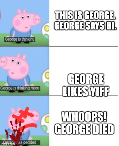 George is Thinking | THIS IS GEORGE. GEORGE SAYS HI. GEORGE LIKES YIFF; WHOOPS! GEORGE DIED | image tagged in george is thinking | made w/ Imgflip meme maker