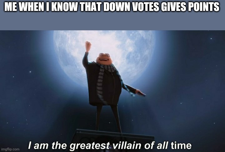 i am the greatest villain of all time | ME WHEN I KNOW THAT DOWN VOTES GIVES POINTS | image tagged in i am the greatest villain of all time | made w/ Imgflip meme maker