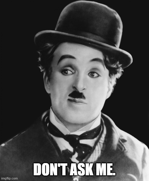 Charlie Chaplin | DON'T ASK ME. | image tagged in charlie chaplin | made w/ Imgflip meme maker