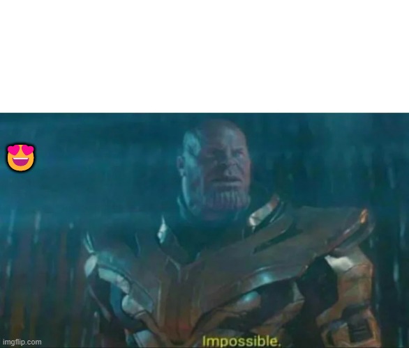 Thanos Impossible | ? | image tagged in thanos impossible | made w/ Imgflip meme maker