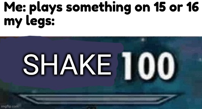 Shake 100 | Me: plays something on 15 or 16
my legs:; SHAKE | image tagged in illusion 100,legs,level,memes,yes,shake 100 | made w/ Imgflip meme maker