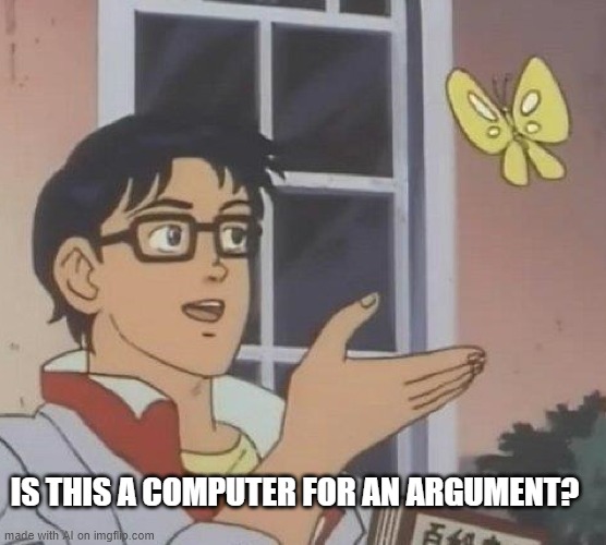 Is This A Pigeon | IS THIS A COMPUTER FOR AN ARGUMENT? | image tagged in memes,is this a pigeon | made w/ Imgflip meme maker