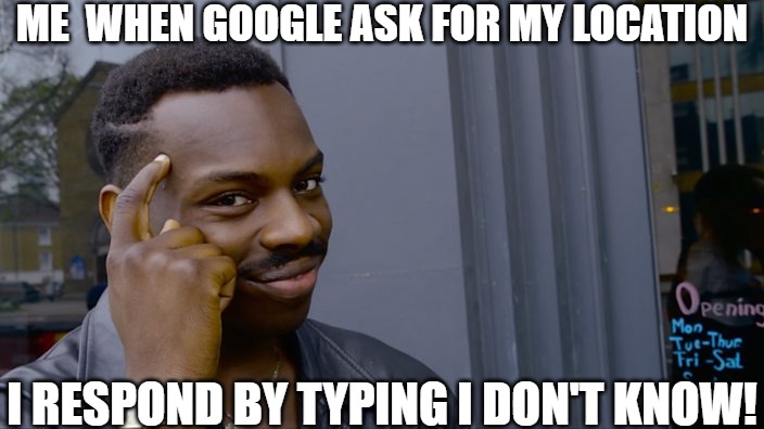 tracking system | ME  WHEN GOOGLE ASK FOR MY LOCATION; I RESPOND BY TYPING I DON'T KNOW! | image tagged in you can't if you don't,meme | made w/ Imgflip meme maker