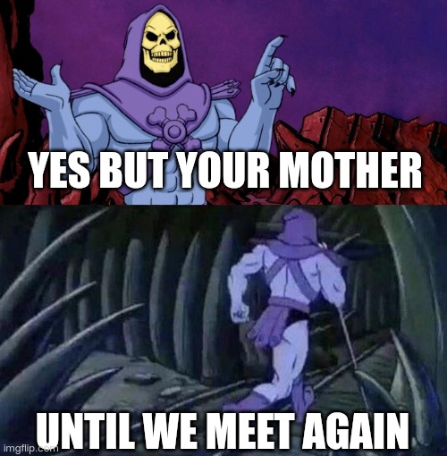 he man skeleton advices | YES BUT YOUR MOTHER UNTIL WE MEET AGAIN | image tagged in he man skeleton advices | made w/ Imgflip meme maker