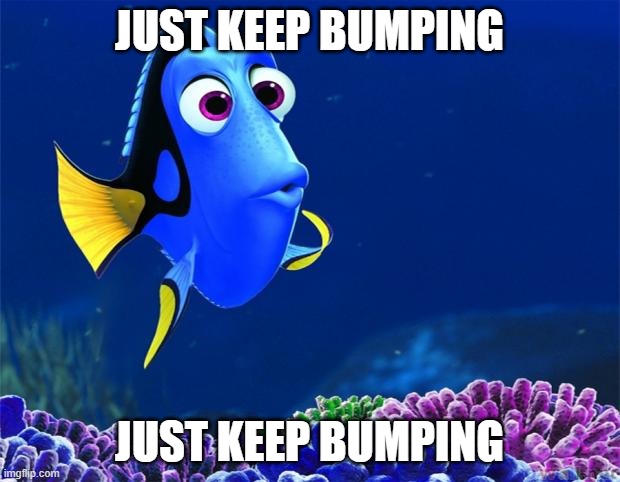 Dory | JUST KEEP BUMPING; JUST KEEP BUMPING | image tagged in dory | made w/ Imgflip meme maker