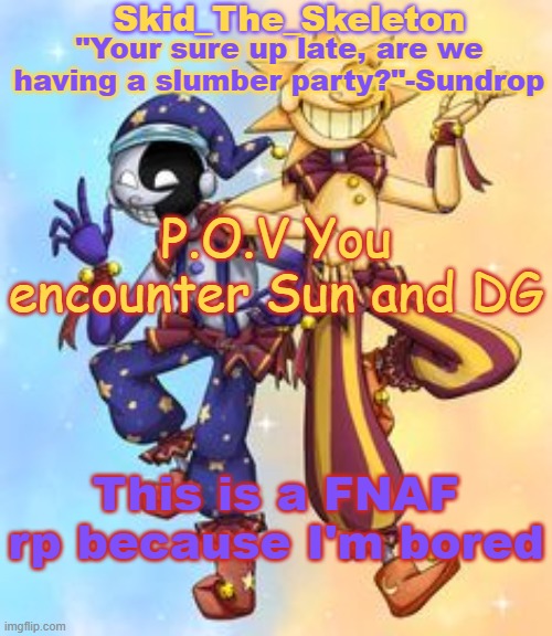 I think I might add Moon and Shadow :\ | P.O.V You encounter Sun and DG; This is a FNAF rp because I'm bored | image tagged in skid's sun and moon temp | made w/ Imgflip meme maker