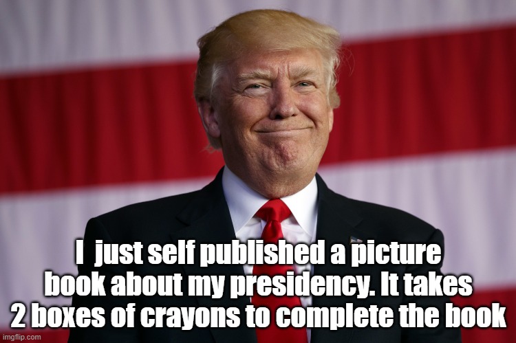 book | I  just self published a picture book about my presidency. It takes 2 boxes of crayons to complete the book | image tagged in donald trump | made w/ Imgflip meme maker