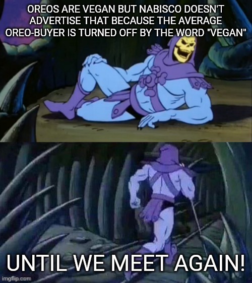 There is no dairy in hydrogenated soybean oil | OREOS ARE VEGAN BUT NABISCO DOESN'T ADVERTISE THAT BECAUSE THE AVERAGE OREO-BUYER IS TURNED OFF BY THE WORD "VEGAN"; UNTIL WE MEET AGAIN! | image tagged in skeletor disturbing facts | made w/ Imgflip meme maker