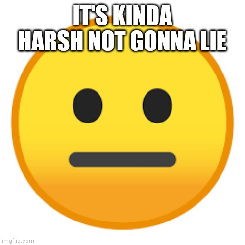 IT'S KINDA HARSH NOT GONNA LIE | made w/ Imgflip meme maker
