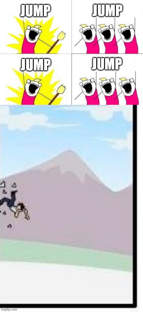 JUMP JUMP JUMP JUMP | image tagged in memes,what do we want,boardroom meeting suggestion | made w/ Imgflip meme maker