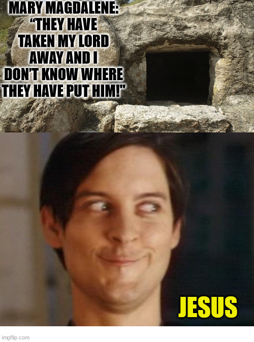 He pulled a sneaky | MARY MAGDALENE: “THEY HAVE TAKEN MY LORD AWAY AND I DON’T KNOW WHERE THEY HAVE PUT HIM!"; JESUS | image tagged in jesus christ empty tomb,dank,christian,memes,r/dankchristianmemes | made w/ Imgflip meme maker