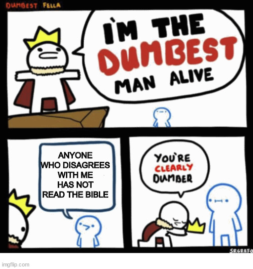 How convenient | ANYONE WHO DISAGREES WITH ME HAS NOT READ THE BIBLE | image tagged in i'm the dumbest man alive,dank,christian,memes,r/dankchristianmemes | made w/ Imgflip meme maker