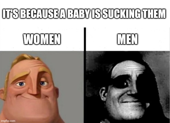 WOMEN MEN IT'S BECAUSE A BABY IS SUCKING THEM | image tagged in teacher's copy | made w/ Imgflip meme maker