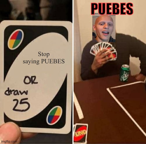 PUEBES | PUEBES; Stop saying PUEBES | image tagged in memes,uno draw 25 cards,funny | made w/ Imgflip meme maker