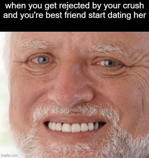lot of pain | when you get rejected by your crush and you're best friend start dating her | image tagged in hide the pain harold,memes | made w/ Imgflip meme maker