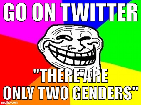 Step 4: PROFIT! |  GO ON TWITTER; "THERE ARE ONLY TWO GENDERS" | image tagged in memes,troll face colored,genders,twitter,funny | made w/ Imgflip meme maker