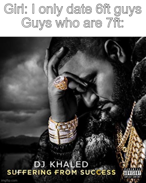 dj khaled suffering from success meme | Girl: I only date 6ft guys
Guys who are 7ft: | image tagged in dj khaled suffering from success meme | made w/ Imgflip meme maker
