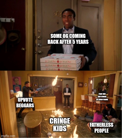 Community Fire Pizza Meme | SOME OG COMING BACK AFTER 5 YEARS; THAT ONE GUY BORED BY EVERYTHING; UPVOTE BEGGARS; CRINGE KIDS; FATHERLESS PEOPLE | image tagged in community fire pizza meme | made w/ Imgflip meme maker