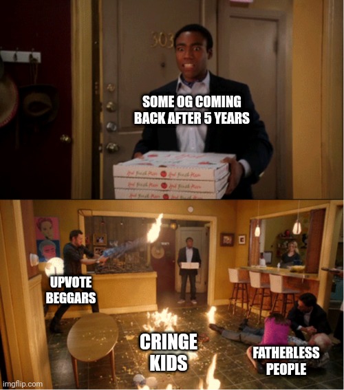 Community Fire Pizza Meme | SOME OG COMING BACK AFTER 5 YEARS; UPVOTE BEGGARS; CRINGE KIDS; FATHERLESS PEOPLE | image tagged in community fire pizza meme | made w/ Imgflip meme maker