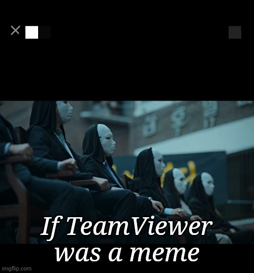TeamViewer | If TeamViewer was a meme | image tagged in teamviewer | made w/ Imgflip meme maker