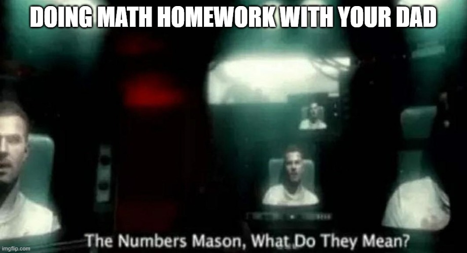 doing math with your dad |  DOING MATH HOMEWORK WITH YOUR DAD | image tagged in the numbers mason what do they mean | made w/ Imgflip meme maker