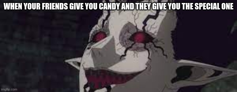 WHEN YOUR FRIENDS GIVE YOU CANDY AND THEY GIVE YOU THE SPECIAL ONE | image tagged in black clover | made w/ Imgflip meme maker