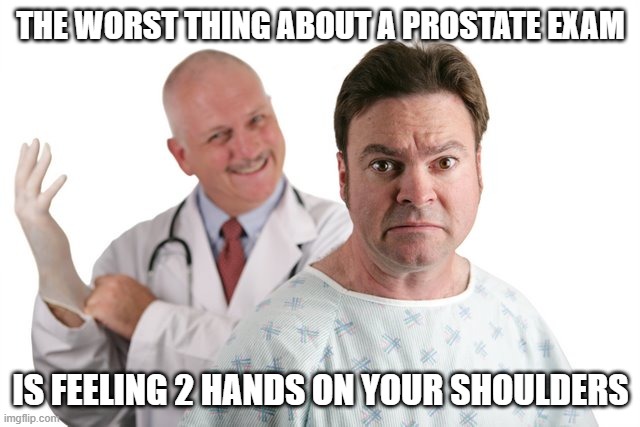 Run! | THE WORST THING ABOUT A PROSTATE EXAM; IS FEELING 2 HANDS ON YOUR SHOULDERS | image tagged in prostate exam | made w/ Imgflip meme maker