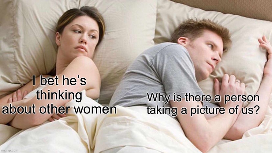 I Bet He's Thinking About Other Women | I bet he’s thinking about other women; Why is there a person taking a picture of us? | image tagged in memes,i bet he's thinking about other women | made w/ Imgflip meme maker