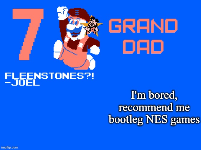 list in comments! | I'm bored, recommend me bootleg NES games | image tagged in 7_grand_dad template | made w/ Imgflip meme maker