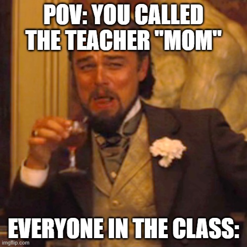 Many, Many, Mishaps. | POV: YOU CALLED THE TEACHER "MOM"; EVERYONE IN THE CLASS: | image tagged in memes,laughing leo | made w/ Imgflip meme maker
