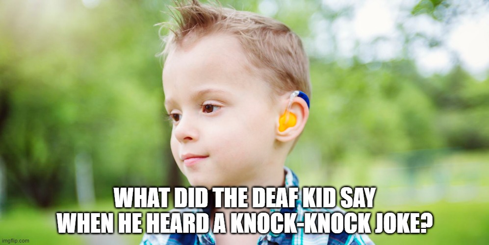 How Long Will This Take You? | WHAT DID THE DEAF KID SAY WHEN HE HEARD A KNOCK-KNOCK JOKE? | image tagged in dark humor | made w/ Imgflip meme maker