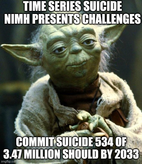 I studied national longitudinal youth survey; now on to BLS data | TIME SERIES SUICIDE NIMH PRESENTS CHALLENGES; COMMIT SUICIDE 534 OF 3.47 MILLION SHOULD BY 2033 | image tagged in memes,star wars yoda,e is smart | made w/ Imgflip meme maker