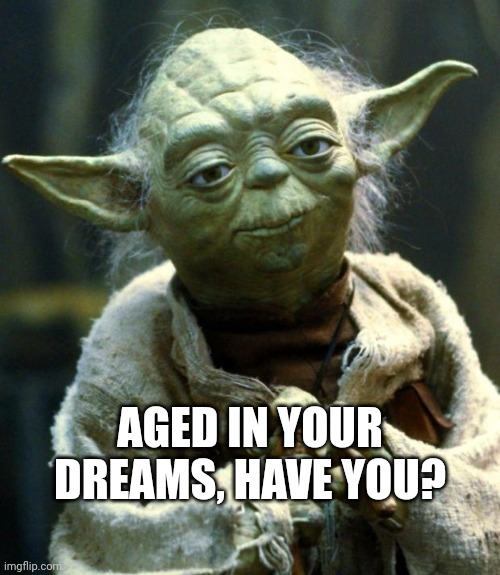 Are You Older Now, In Your Dreams?  Have You Aged In Dreamland? |  AGED IN YOUR DREAMS, HAVE YOU? | image tagged in memes,star wars yoda,dreams,follow your dreams,metaphysical existence,living the dream | made w/ Imgflip meme maker