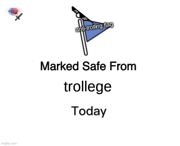 NO TROLL!! DON'T BREAK THE FLAG!!!! NOOOOOOOOOOOO! | anti-trolling flag; trollege | image tagged in memes,marked safe from | made w/ Imgflip meme maker