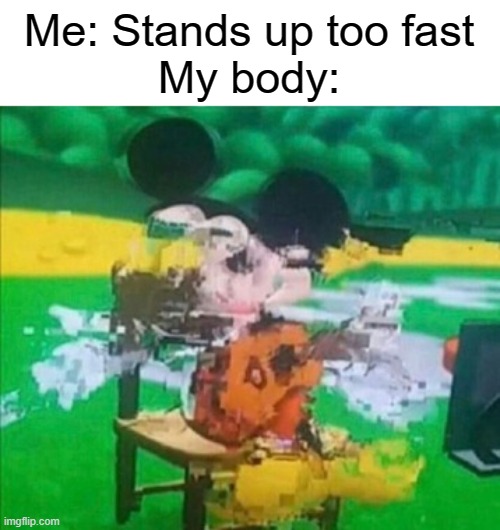 Daily Meme Supplies #2 | Me: Stands up too fast
My body: | image tagged in glitchy mickey,relatable,memes,EDanonymemes | made w/ Imgflip meme maker