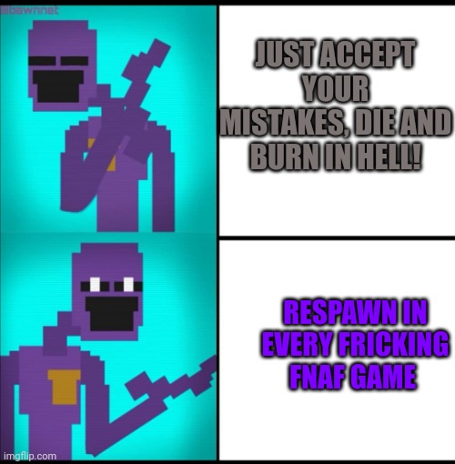 Drake Hotline Bling Meme FNAF EDITION | JUST ACCEPT YOUR MISTAKES, DIE AND BURN IN HELL! RESPAWN IN EVERY FRICKING FNAF GAME | image tagged in drake hotline bling meme fnaf edition | made w/ Imgflip meme maker