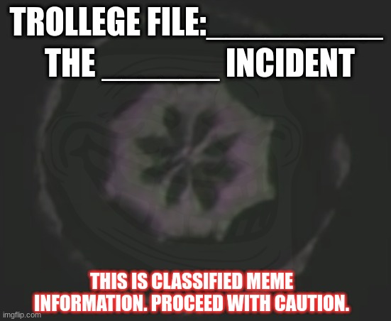 Trollege incident log meme | THE ______ INCIDENT; TROLLEGE FILE:_________; THIS IS CLASSIFIED MEME INFORMATION. PROCEED WITH CAUTION. | image tagged in meme | made w/ Imgflip meme maker