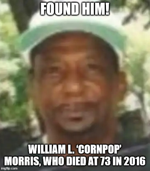 FOUND HIM! WILLIAM L. ‘CORNPOP’ MORRIS, WHO DIED AT 73 IN 2016 | made w/ Imgflip meme maker