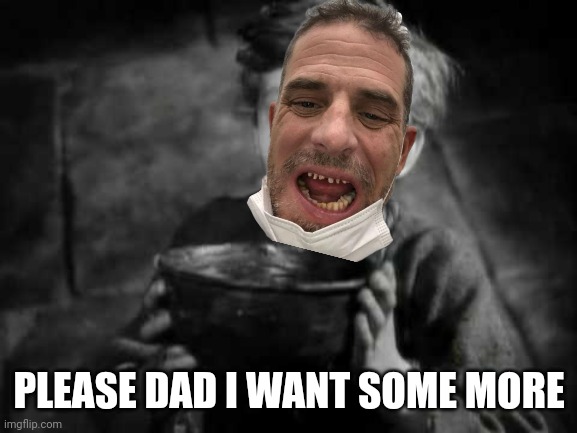 Please Sir I Want Some More | PLEASE DAD I WANT SOME MORE | image tagged in please sir i want some more | made w/ Imgflip meme maker