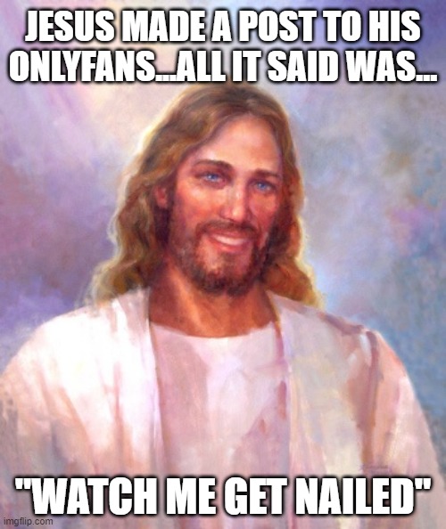 Our Savior | JESUS MADE A POST TO HIS ONLYFANS...ALL IT SAID WAS... "WATCH ME GET NAILED" | image tagged in memes,smiling jesus | made w/ Imgflip meme maker