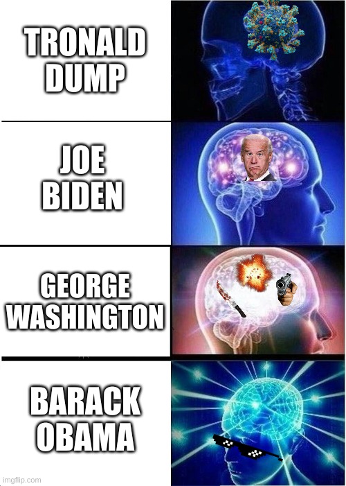 Expanding Brain Meme | TRONALD DUMP; JOE BIDEN; GEORGE WASHINGTON; BARACK OBAMA | image tagged in memes,expanding brain | made w/ Imgflip meme maker