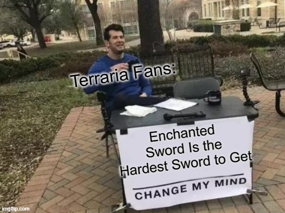 What I Think Terraria Fans Are Saying | Terraria Fans:; Enchanted Sword Is the Hardest Sword to Get | image tagged in memes,change my mind | made w/ Imgflip meme maker