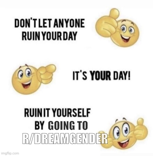 Don´t let anyone ruin your Day | GOING TO; R/DREAMGENDER | image tagged in don t let anyone ruin your day | made w/ Imgflip meme maker