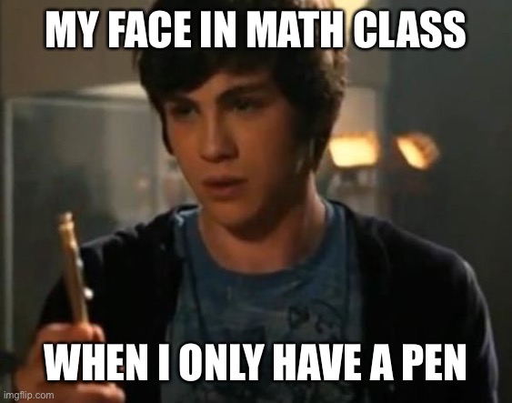 Too relatable… | MY FACE IN MATH CLASS; WHEN I ONLY HAVE A PEN | image tagged in percy jackson riptide | made w/ Imgflip meme maker